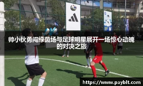 帅小伙勇闯绿茵场与足球明星展开一场惊心动魄的对决之旅