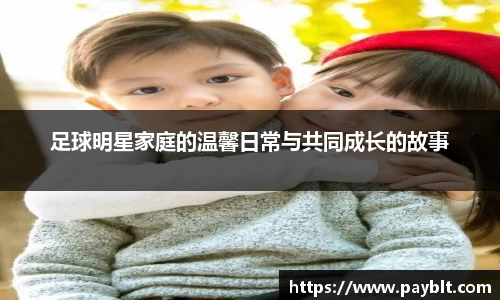 足球明星家庭的温馨日常与共同成长的故事
