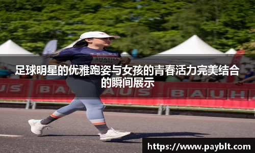 足球明星的优雅跑姿与女孩的青春活力完美结合的瞬间展示