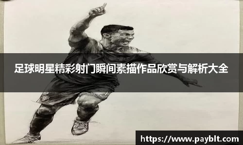 足球明星精彩射门瞬间素描作品欣赏与解析大全