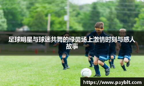 足球明星与球迷共舞的绿茵场上激情时刻与感人故事