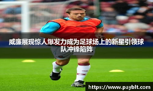 威廉展现惊人爆发力成为足球场上的新星引领球队冲锋陷阵