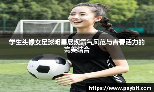 学生头像女足球明星展现霸气风范与青春活力的完美结合